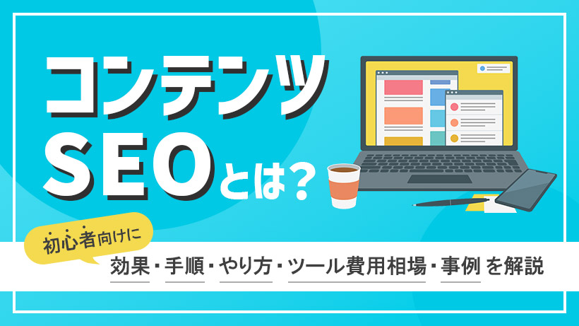 コンテンツSEOとは？初心者向けに効果・手順・やり方・ツール費用相場・事例を解説