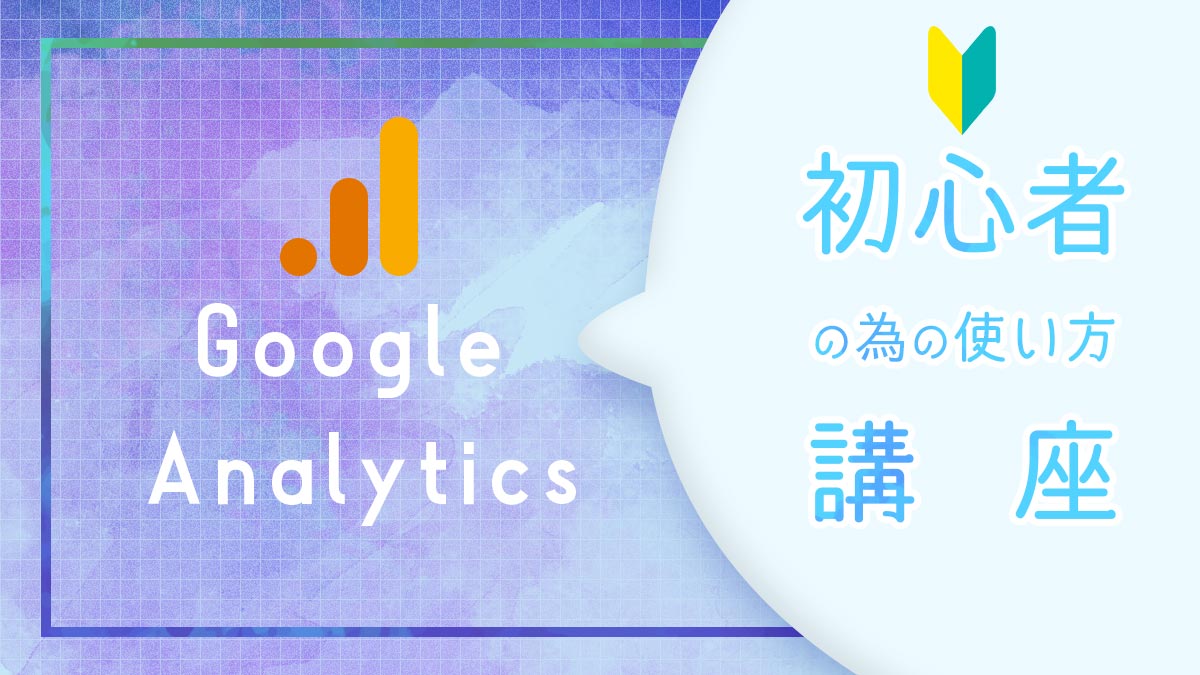 Googleアナリティクスの使い方!初心者が見るべきページ紹介