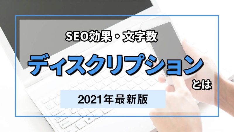 ディスクリプションとは？SEO効果・文字数について解説【2021年最新版】