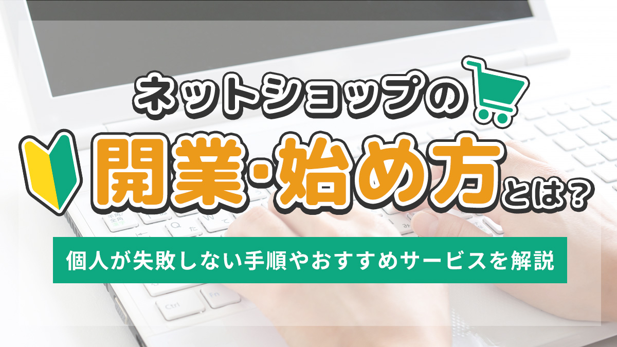 ネットショップの開業・始め方とは？個人が失敗しない手順やおすすめサービスを解説