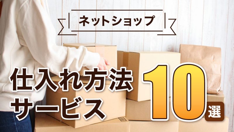ネットショップの仕入れ方法・サービス10選｜国内・海外～個人・法人向けまでご紹介