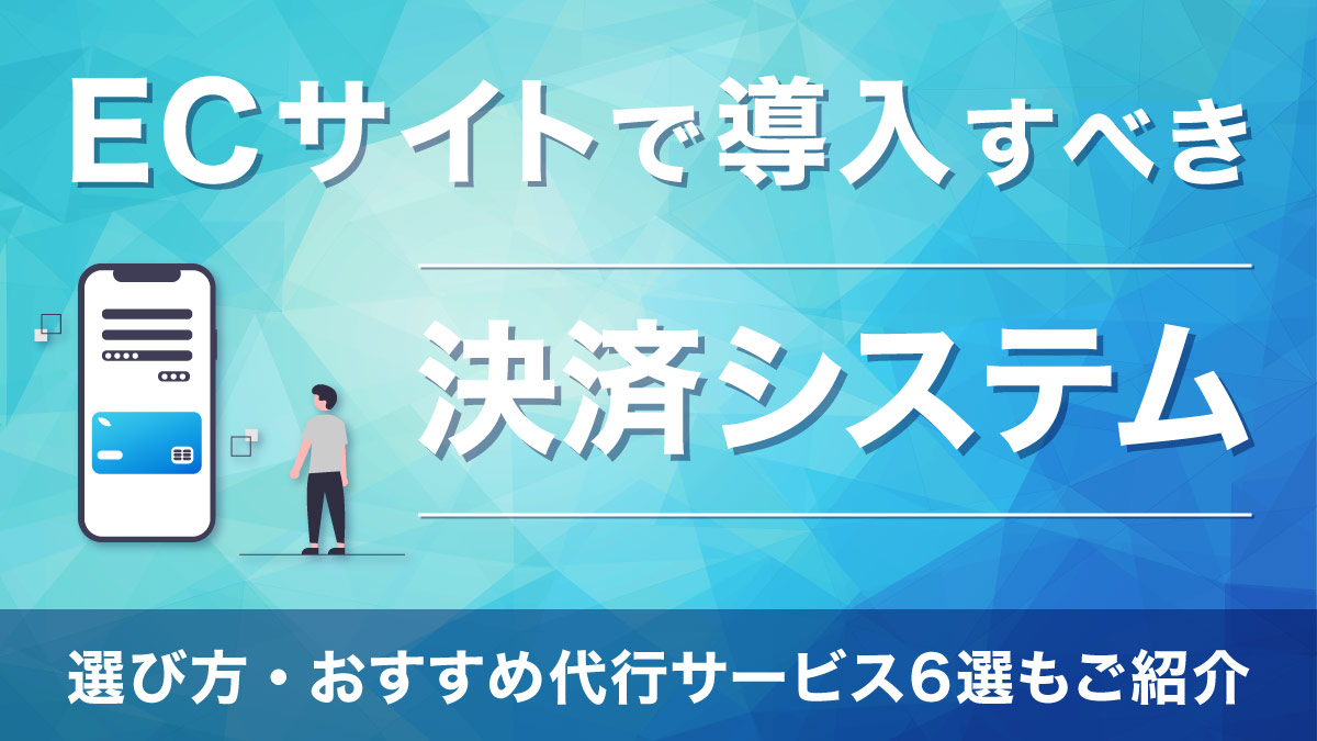 ECサイトで導入すべき決済システムとは？選び方・おすすめ代行サービス6選もご紹介