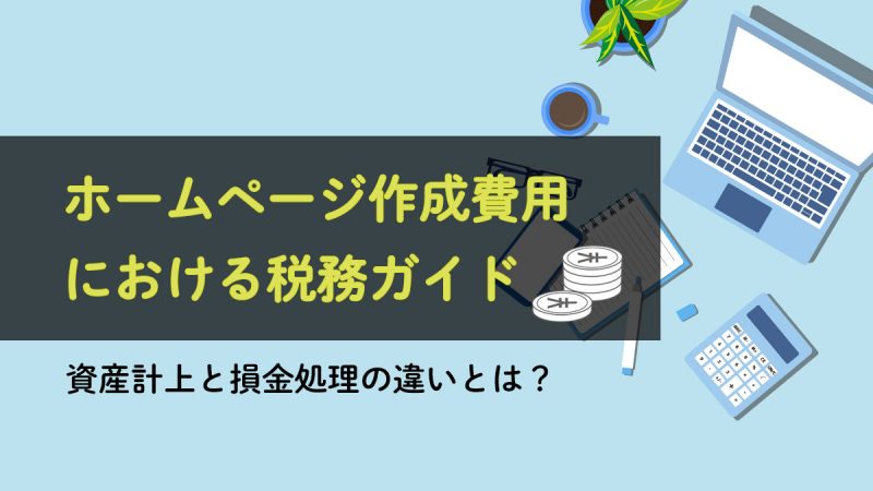 ホームページ制作費用における税務ガイド【資産計上と損金処理の違いが分かります】