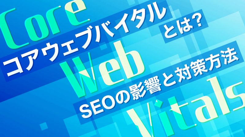 コアウェブバイタル(Core Web Vitals)とは?【SEOの影響と対策方法】