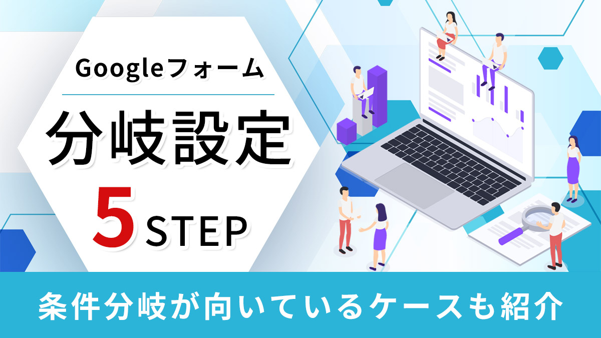 Googleフォームの分岐設定を５STEPで解説【条件分岐が向いているケースも紹介】