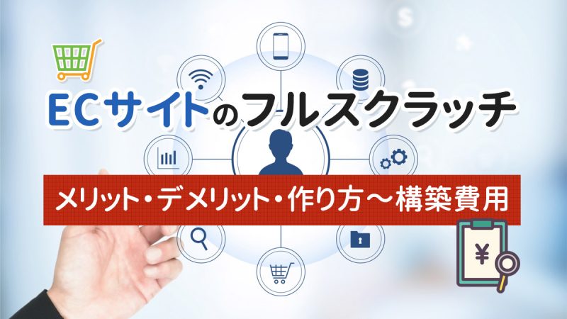 ECサイトのフルスクラッチとは？メリット・デメリット・作り方～構築費用まで解説