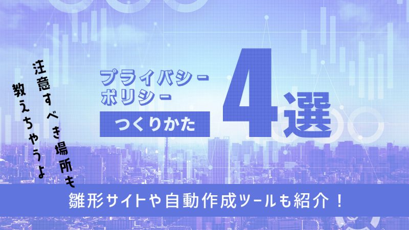 プライバシーポリシーの作り方4選【雛形サイトや自動作成ツールも紹介】
