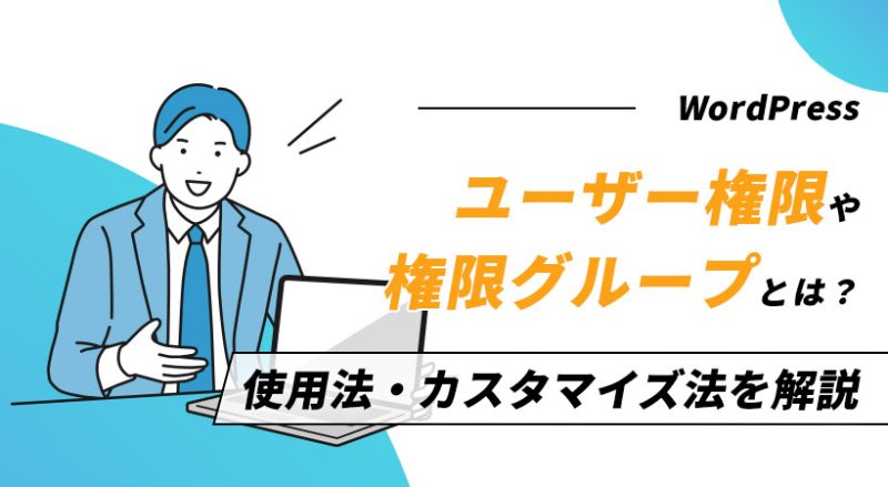 WordPressのユーザー権限や権限グループとは？【使用法・カスタマイズ法を解説】