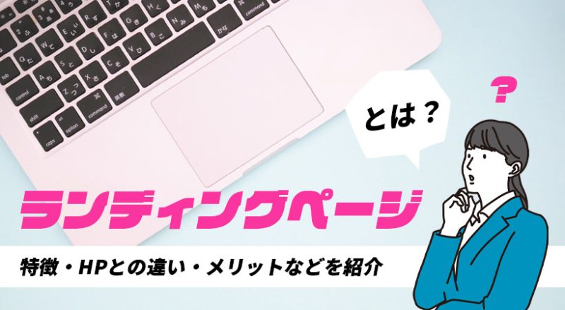 LP（ランディングページ）とは【特徴・HPとの違い・メリットなどを紹介】