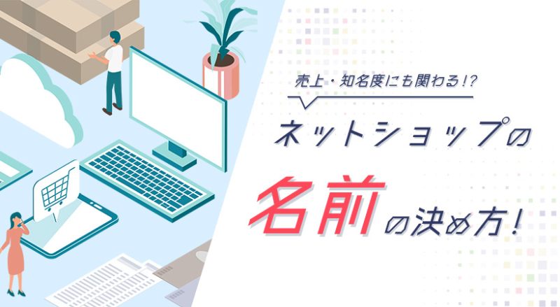 ネットショップの名前の決め方！抑えるべきポイント・ネーミングの注意点も解説