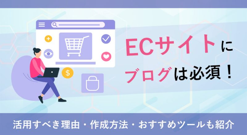 ECサイトにブログは必須！活用すべき理由・作成方法・おすすめツールもご紹介