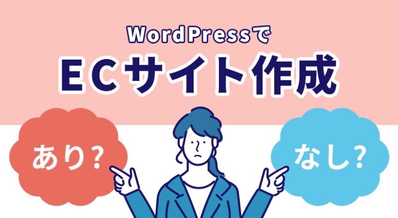 WordPressで作るECサイトはあり？メリット・デメリット・構築方法～解決すべき課題