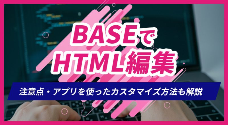 BASEでHTML編集するには？注意点・アプリを使ったカスタマイズ方法も解説