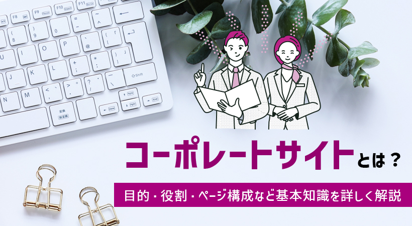 コーポレートサイトとは？目的・役割・ページ構成など基本知識を詳しく解説