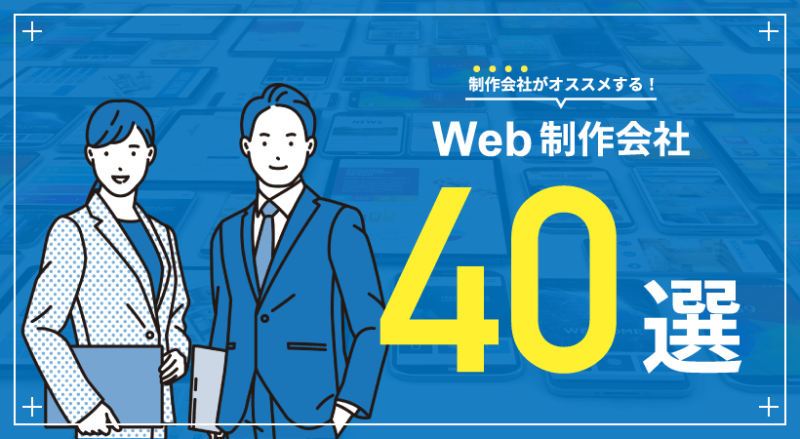 おすすめのWeb制作会社４０選【選び方・注意点・準備すべきこと】