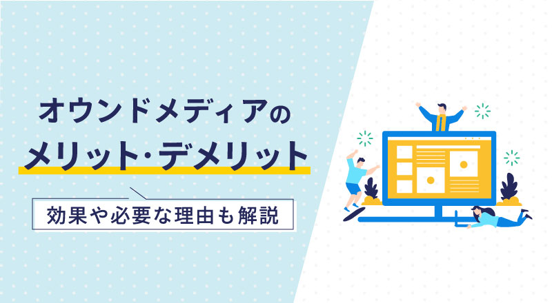 オウンドメディアのメリット・デメリット【効果や必要な理由も解説】