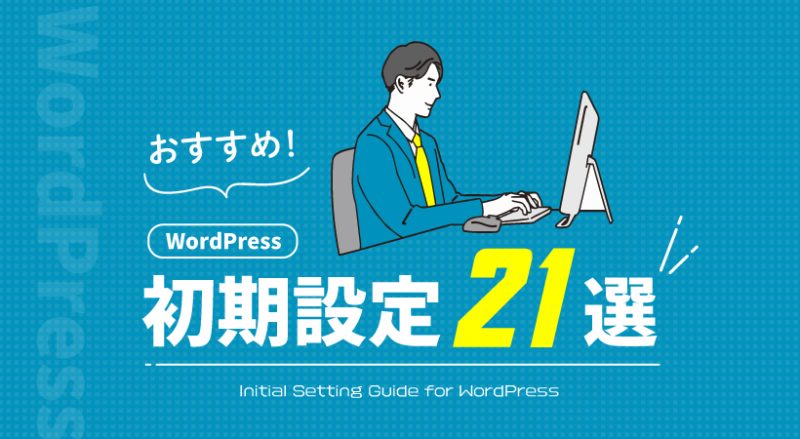 WordPressでおすすめの初期設定21選【設定方法の手順も紹介】