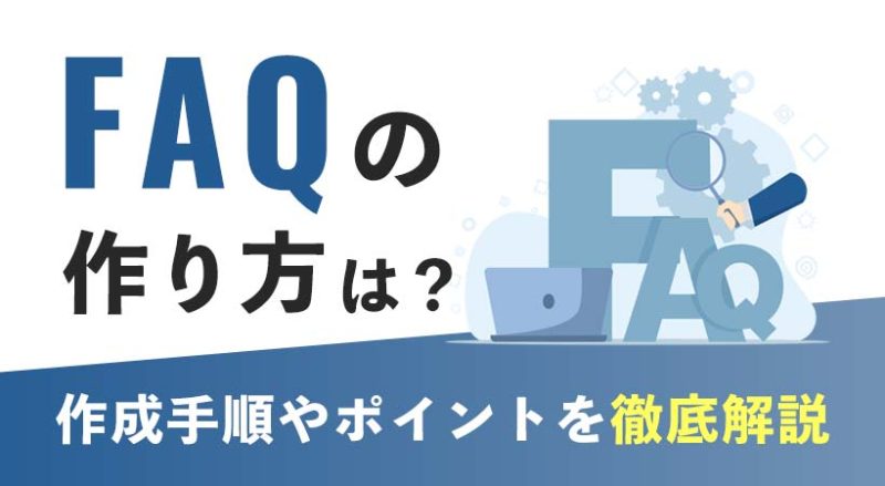 FAQの作り方は？作成手順やポイントを徹底解説